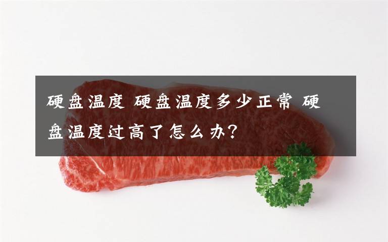 硬盘温度 硬盘温度多少正常 硬盘温度过高了怎么办?