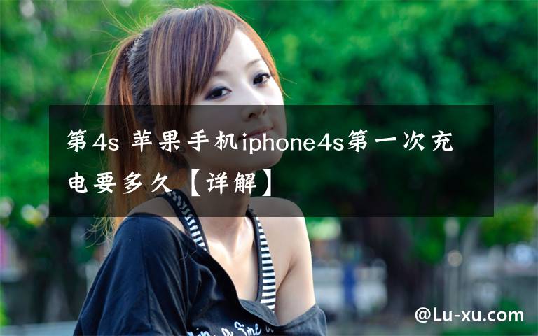 第4s 苹果手机iphone4s第一次充电要多久【详解】