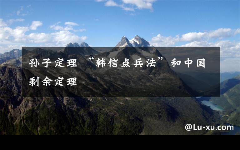 孙子定理 “韩信点兵法”和中国剩余定理
