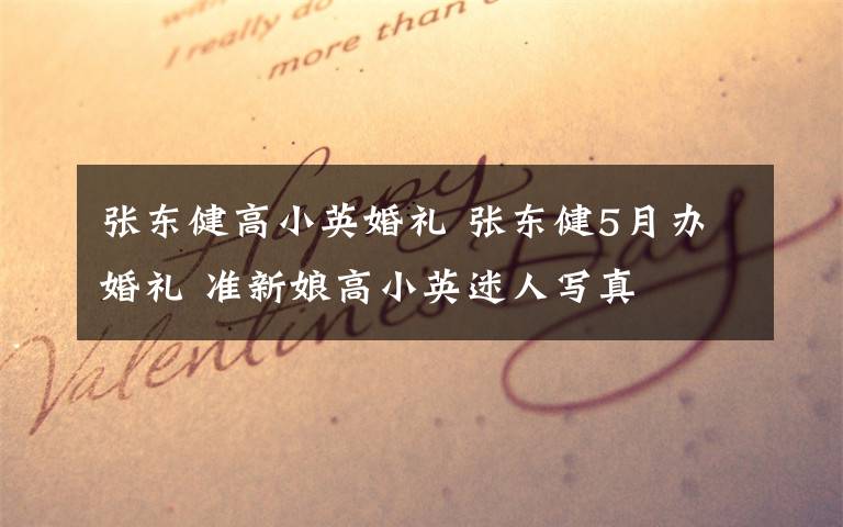 张东健高小英婚礼 张东健5月办婚礼 准新娘高小英迷人写真