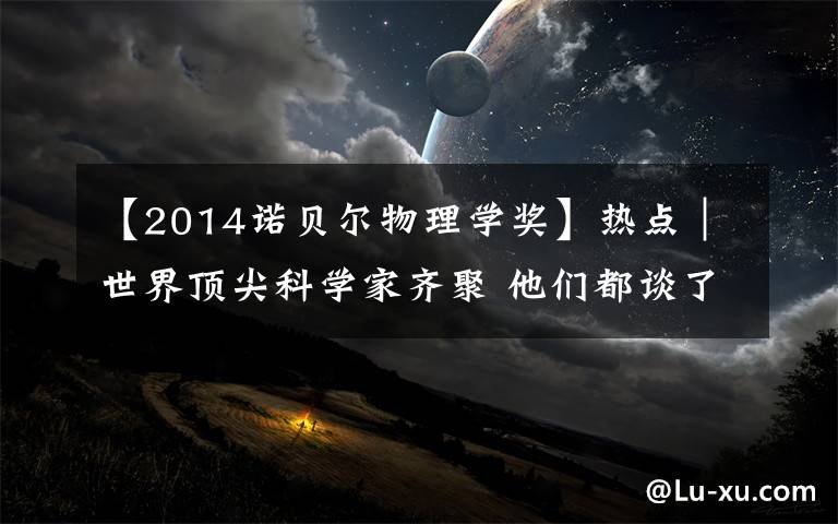 【2014诺贝尔物理学奖】热点|世界顶尖科学家齐聚 他们都谈了些啥?