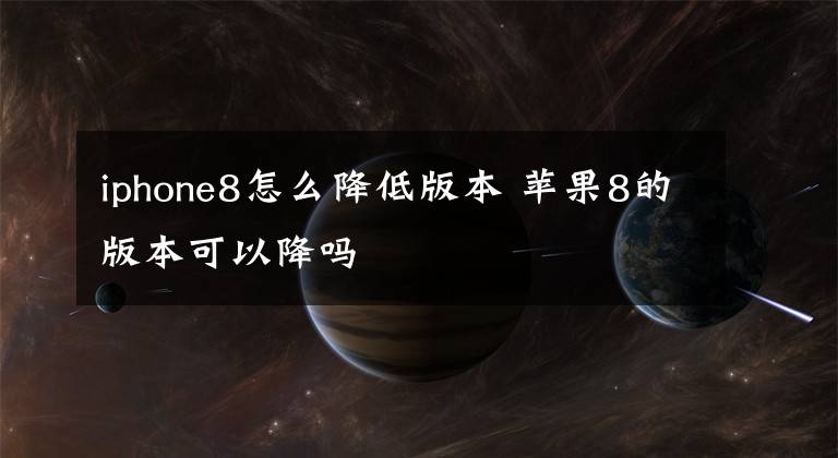 iphone8怎么降低版本 苹果8的版本可以降吗