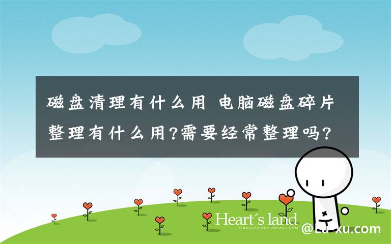磁盘清理有什么用 电脑磁盘碎片整理有什么用?需要经常整理吗?