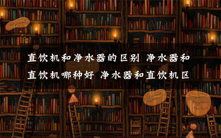 直饮机和净水器的区别 净水器和直饮机哪种好 净水器和直饮机区别对比【图文】