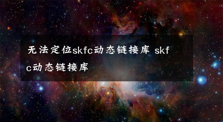 无法定位skfc动态链接库 skfc动态链接库