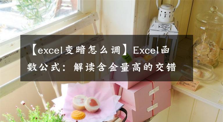 【excel变暗怎么调】Excel函数公式：解读含金量高的交错填充和高亮度技术