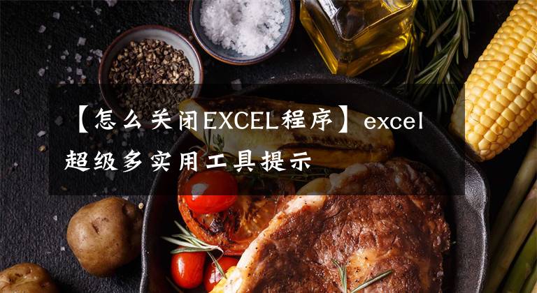 【怎么关闭EXCEL程序】excel超级多实用工具提示