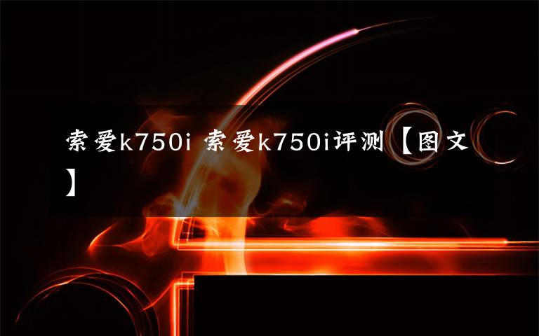 索爱k750i 索爱k750i评测【图文】