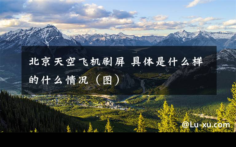 北京天空飞机刷屏 具体是什么样的什么情况(图)