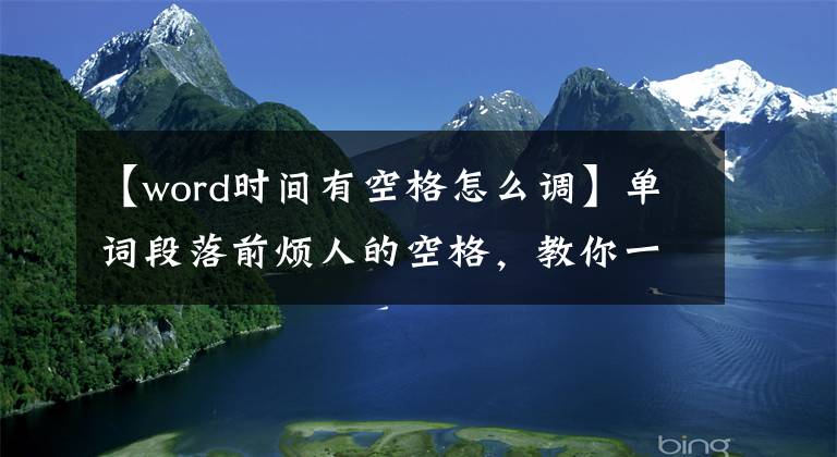 【word时间有空格怎么调】单词段落前烦人的空格，教你一招。