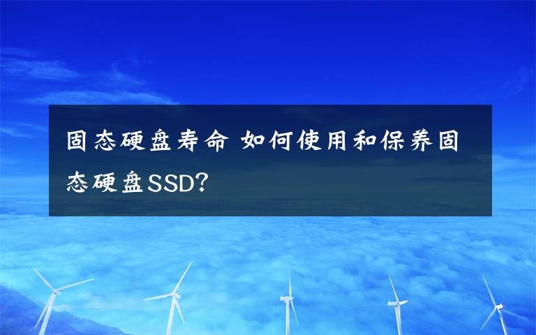 固态硬盘寿命 如何使用和保养固态硬盘SSD?
