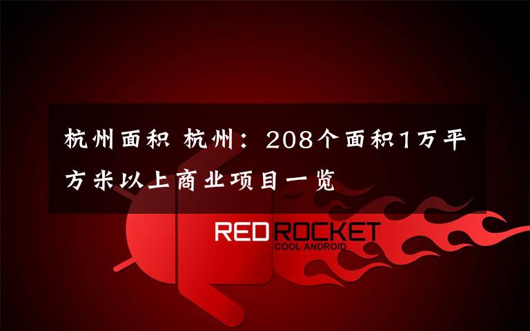 杭州面积 杭州:208个面积1万平方米以上商业项目一览