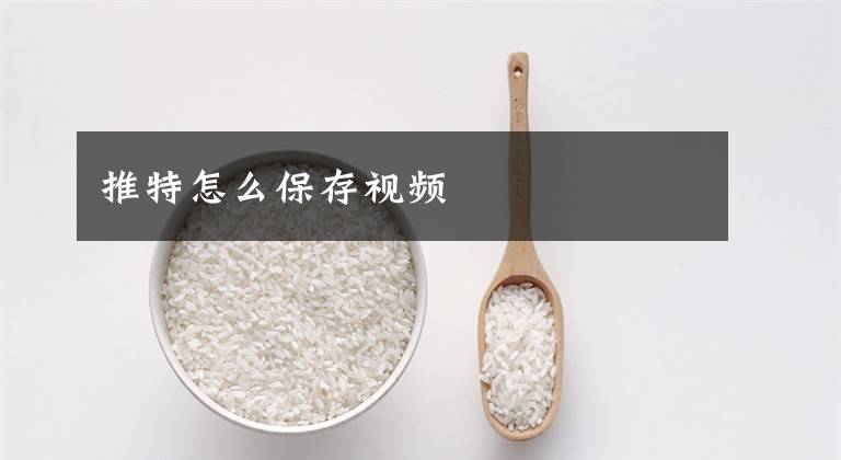 推特怎么保存视频