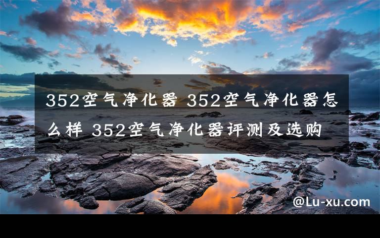 352空气净化器 352空气净化器怎么样 352空气净化器评测及选购
