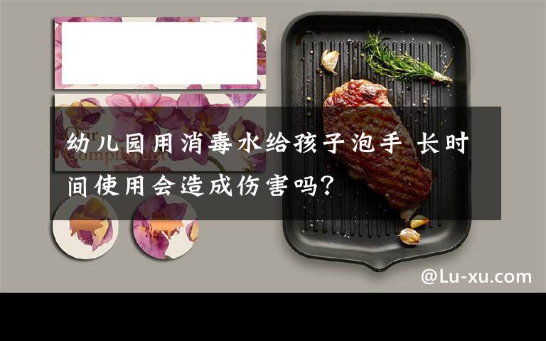 幼儿园用消毒水给孩子泡手 长时间使用会造成伤害吗？