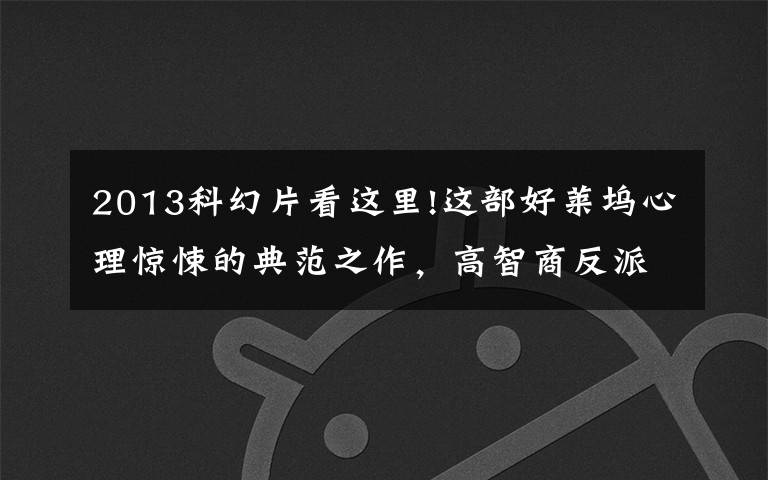 2013科幻片看这里!这部好莱坞心理惊悚的典范之作,高智商反派仅露面一分钟,全靠声音演戏