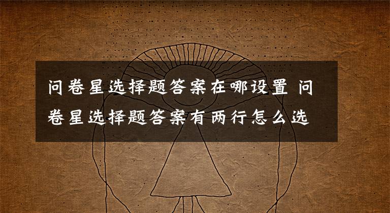 问卷星选择题答案在哪设置 问卷星选择题答案有两行怎么选择
