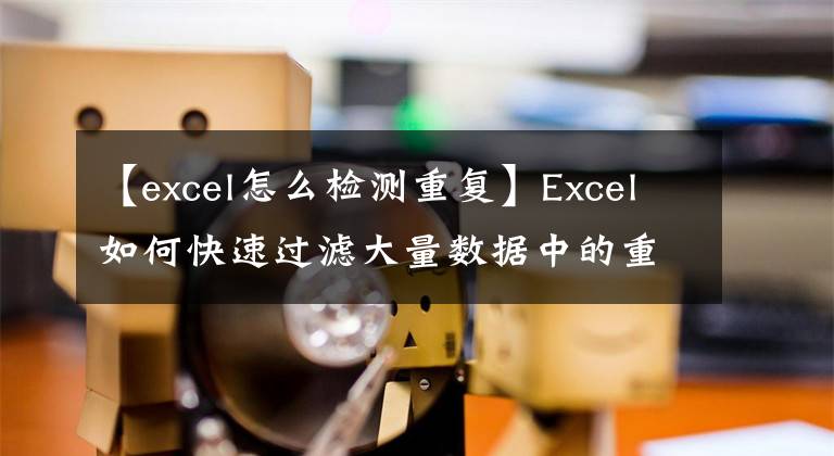 【excel怎么检测重复】Excel如何快速过滤大量数据中的重复项?