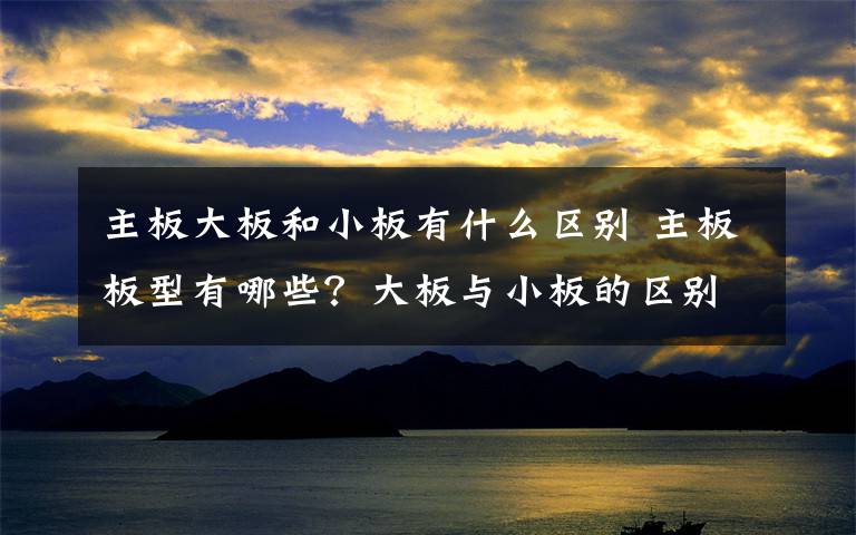 主板大板和小板有什么区别 主板板型有哪些?大板与小板的区别
