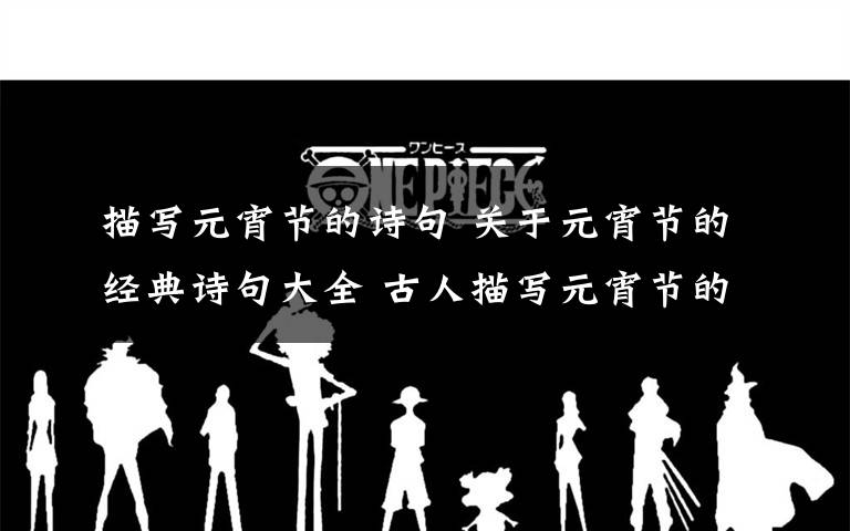 描写元宵节的诗句 关于元宵节的经典诗句大全 古人描写元宵节的经典古诗词精选