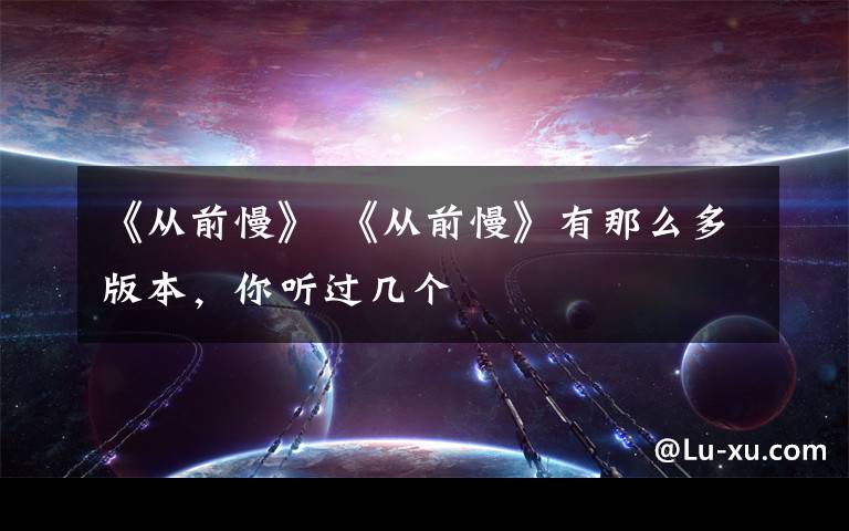 《从前慢》 《从前慢》有那么多版本,你听过几个