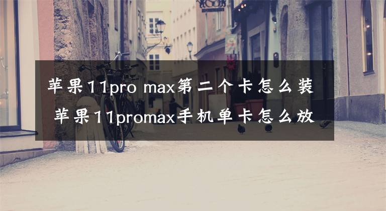 苹果11pro max第二个卡怎么装 苹果11promax手机单卡怎么放