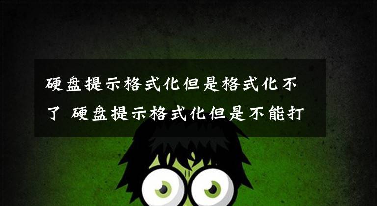 硬盘提示格式化但是格式化不了 硬盘提示格式化但是不能打开