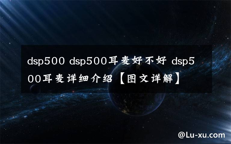 dsp500 dsp500耳麦好不好 dsp500耳麦详细介绍【图文详解】
