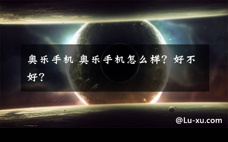 奥乐手机 奥乐手机怎么样?好不好?