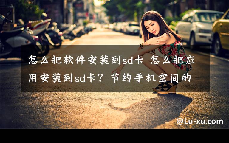 怎么把软件安装到sd卡 怎么把应用安装到sd卡?节约手机空间的诀窍