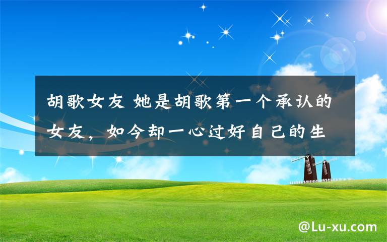 胡歌女友 她是胡歌第一个承认的女友,如今却一心过好自己的生活