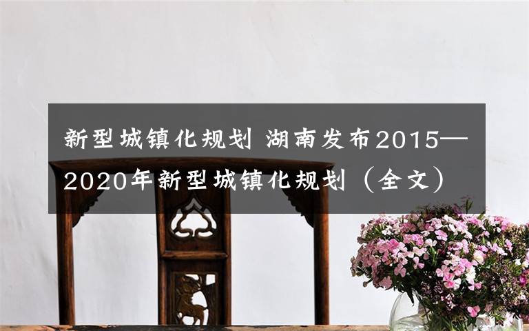 新型城镇化规划 湖南发布2015—2020年新型城镇化规划（全文）
