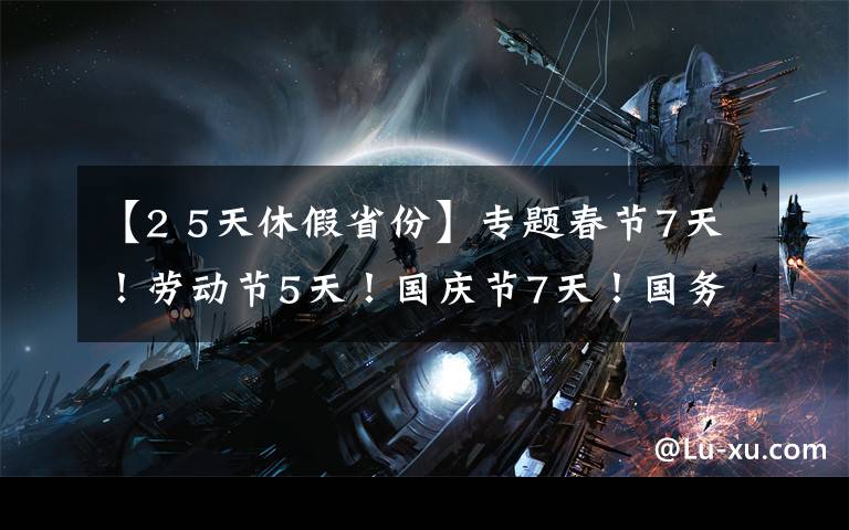 【2 5天休假省份】专题春节7天!劳动节5天!国庆节7天!国务院办公厅发布2022年部分节假日安排