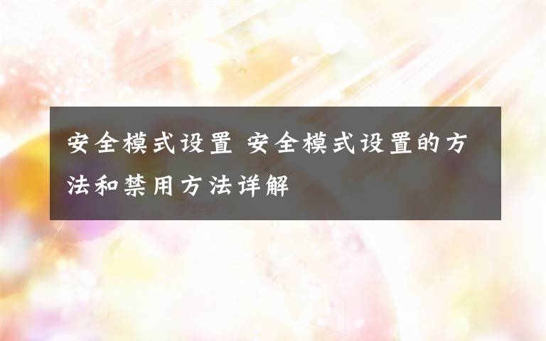 安全模式设置 安全模式设置的方法和禁用方法详解