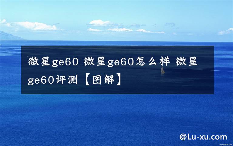 微星ge60 微星ge60怎么样 微星ge60评测【图解】