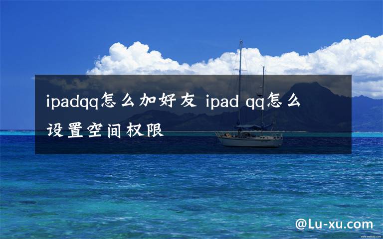 ipadqq怎么加好友 ipad qq怎么设置空间权限