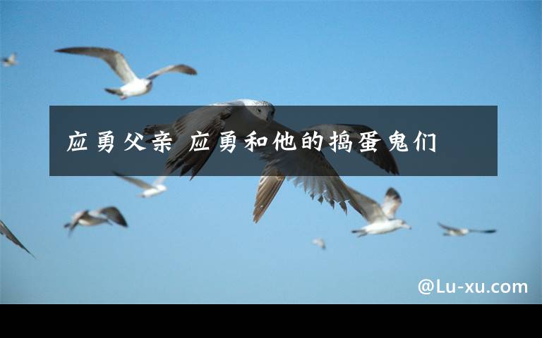 应勇父亲 应勇和他的捣蛋鬼们