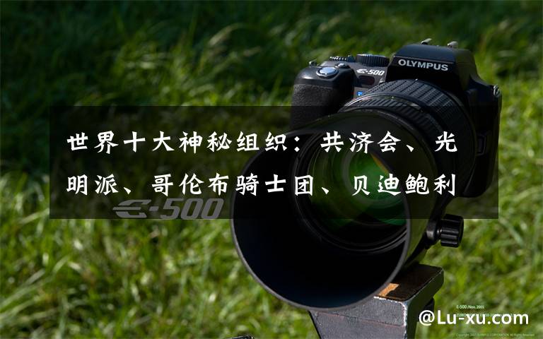 世界十大神秘组织:共济会、光明派、哥伦布骑士团、贝迪鲍利