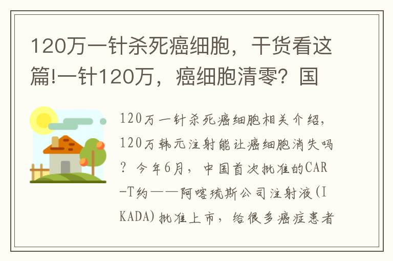 120万一针杀死癌细胞,干货看这篇!一针120万,癌细胞清零?国产抗癌“神药”上市后,有医院一晚接上百个电话