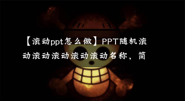 【滚动ppt怎么做】PPT随机滚动滚动滚动滚动滚动名称，简单的7步