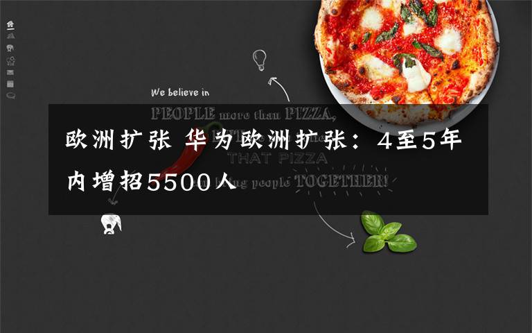 欧洲扩张 华为欧洲扩张:4至5年内增招5500人
