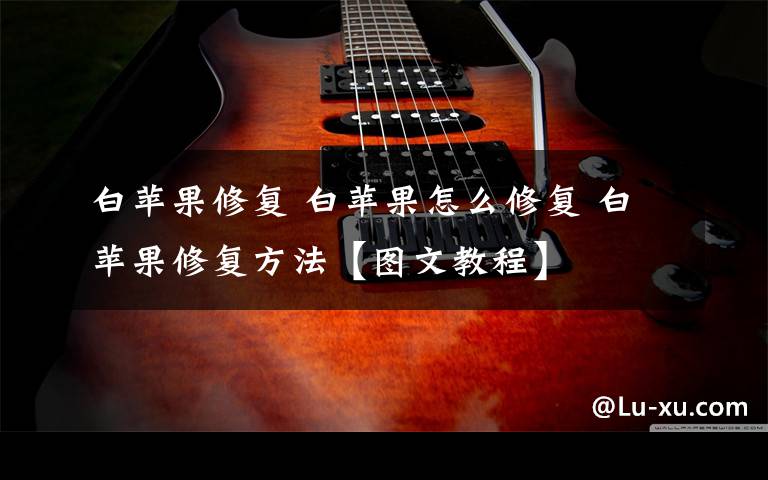 白苹果修复 白苹果怎么修复 白苹果修复方法【图文教程】
