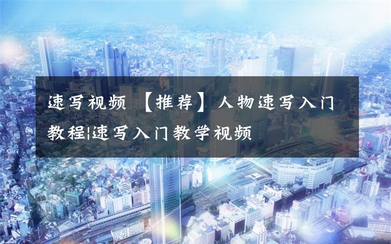 速写视频 【推荐】人物速写入门教程|速写入门教学视频