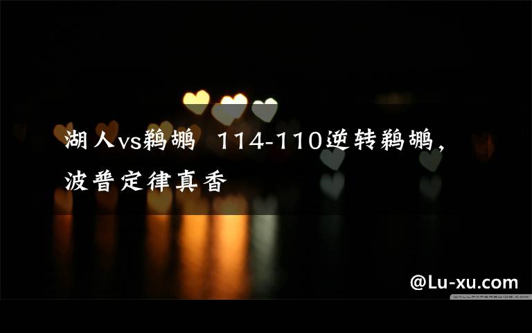 湖人vs鹈鹕  114-110逆转鹈鹕,波普定律真香