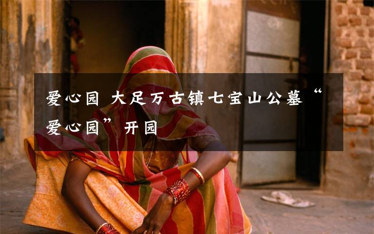 爱心园 大足万古镇七宝山公墓“爱心园”开园