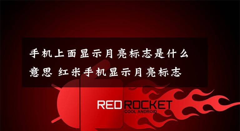 手机上面显示月亮标志是什么意思 红米手机显示月亮标志