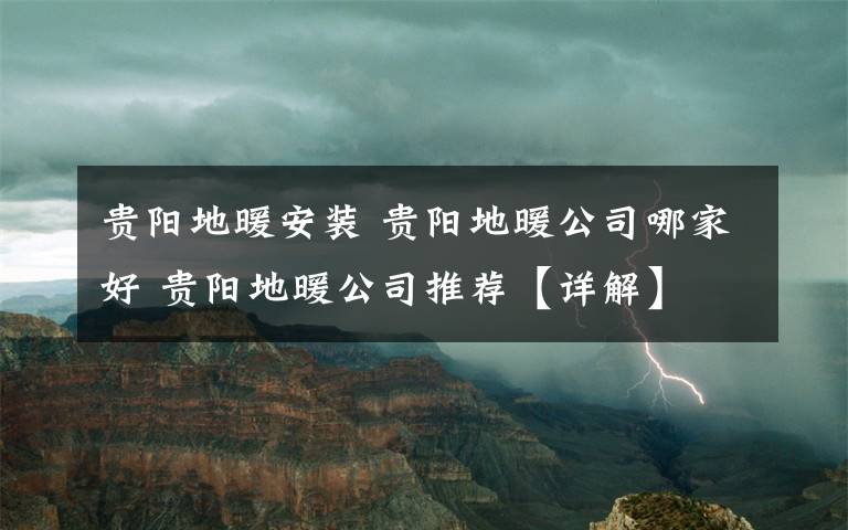 贵阳地暖安装 贵阳地暖公司哪家好 贵阳地暖公司推荐【详解】