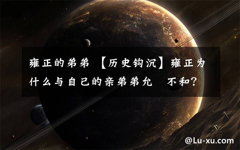 雍正的弟弟 【历史钩沉】雍正为什么与自己的亲弟弟允禵不和?