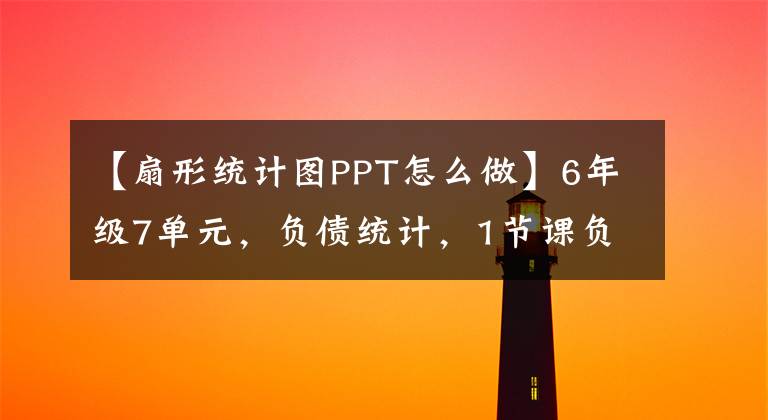 【扇形统计图PPT怎么做】6年级7单元，负债统计，1节课负债统计