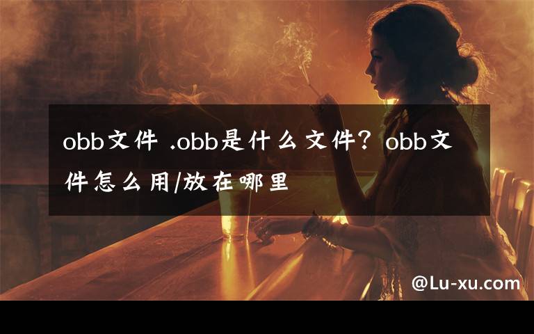 obb文件 .obb是什么文件?obb文件怎么用/放在哪里